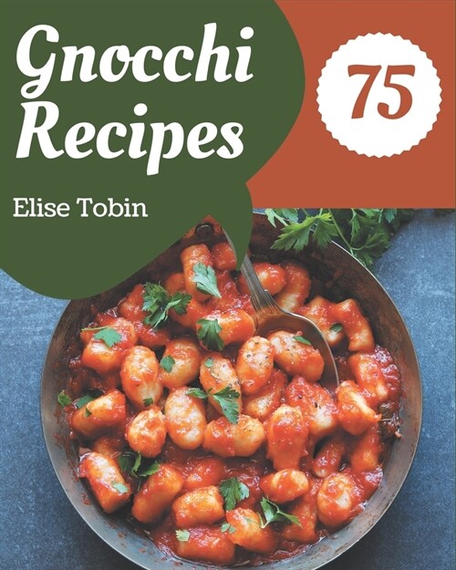 75 Gnocchi Recipes: Save Your Cooking Moments with Gnocchi Cookbook! (Paperback)