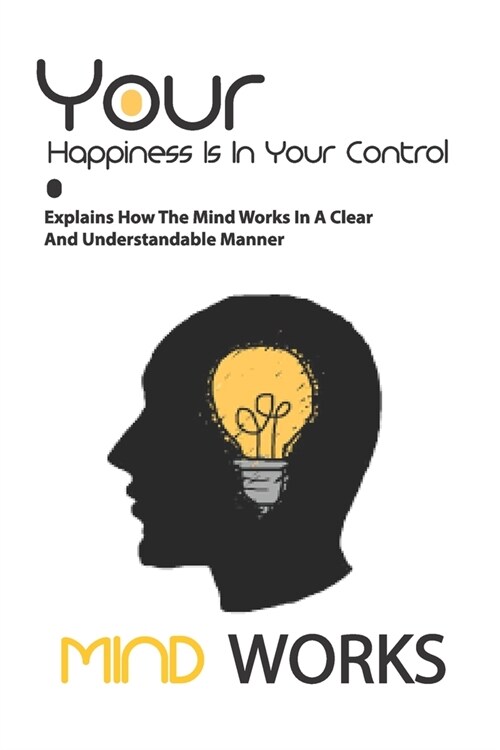 Your Happiness Is In Your Control- Explains How The Mind Works In A Clear And Understandable Manner: Happiest Life (Paperback)
