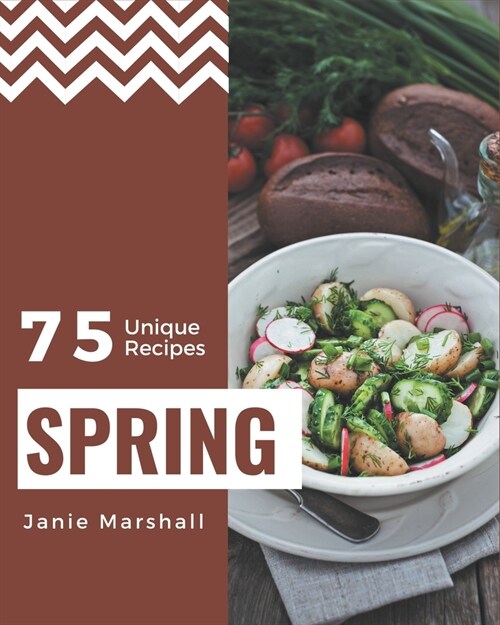 75 Unique Spring Recipes: A Spring Cookbook for Your Gathering (Paperback)