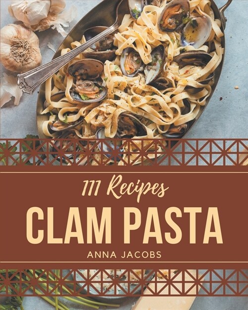 111 Clam Pasta Recipes: The Best Clam Pasta Cookbook that Delights Your Taste Buds (Paperback)