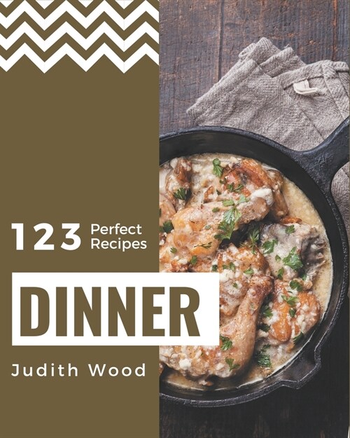 123 Perfect Dinner Recipes: Dinner Cookbook - All The Best Recipes You Need are Here! (Paperback)