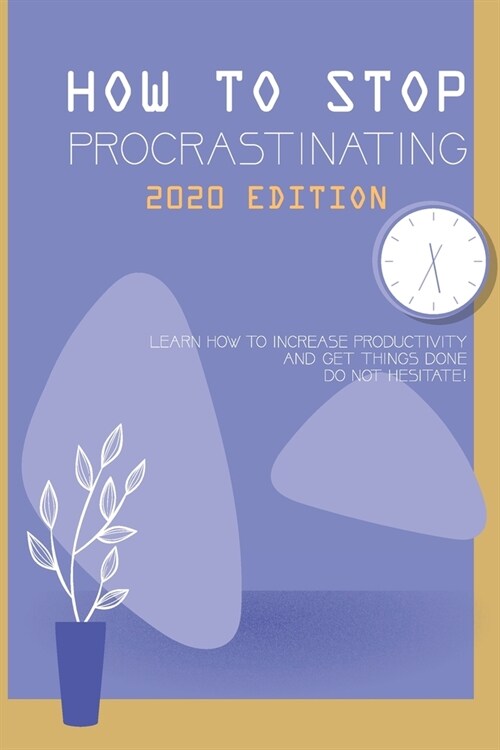 How To Stop Procrastinating 2020 Edition- Learn How To Increase Productivity And Get Things Done: Increasing Productivity (Paperback)