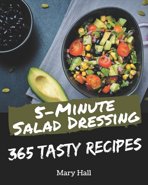 365 Tasty 5-Minute Salad Dressing Recipes: A 5-Minute Salad Dressing Cookbook for Your Gathering (Paperback)