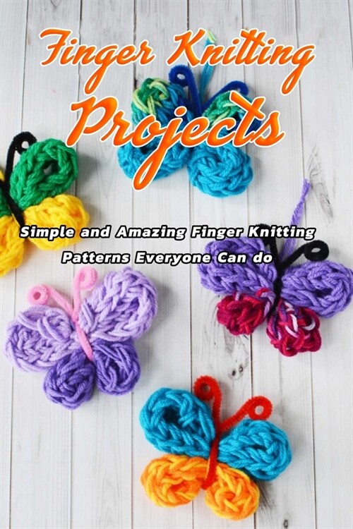 Finger Knitting Projects: Simple and Amazing Finger Knitting Patterns Everyone Can do: Finger Knitting Projects (Paperback)