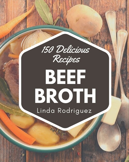 150 Delicious Beef Broth Recipes: Not Just a Beef Broth Cookbook! (Paperback)