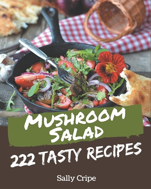 222 Tasty Mushroom Salad Recipes: Mushroom Salad Cookbook - All The Best Recipes You Need are Here! (Paperback)