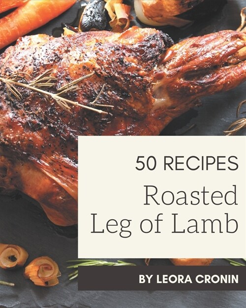 50 Roasted Leg of Lamb Recipes: Roasted Leg of Lamb Cookbook - Your Best Friend Forever (Paperback)