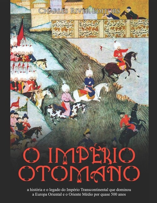 O Imp?io Otomano: a hist?ia e o legado do Imp?io Transcontinental que dominou a Europa Oriental e o Oriente M?io por quase 500 anos (Paperback)