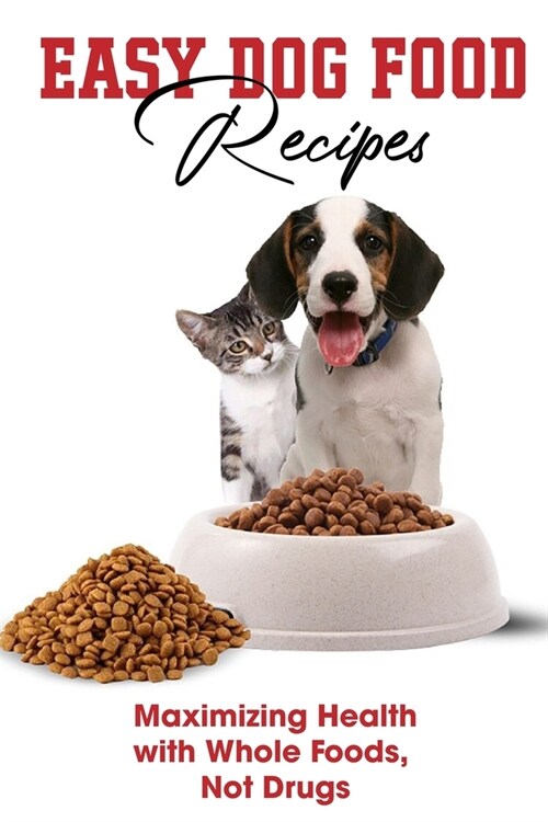 Easy Dog Food Recipes Maximizing Health With Whole Foods, Not Drugs: High Nutrition Dog Food (Paperback)