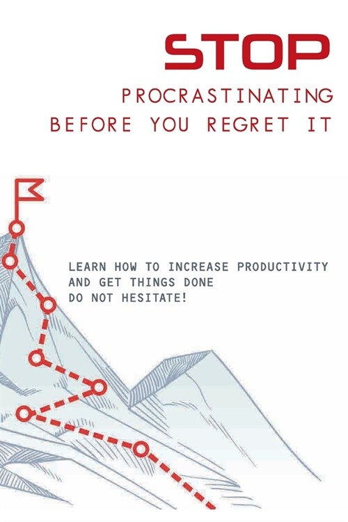 Stop Procrastinating Before You Regret It- Learn How To Increase Productivity And Get Things Done: Stop Being Lazy (Paperback)