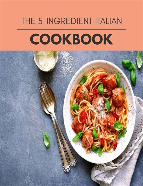 The 5-ingredient Italian Cookbook: Quick, Easy And Delicious Recipes For Weight Loss. With A Complete Healthy Meal Plan And Make Delicious Dishes Even (Paperback)