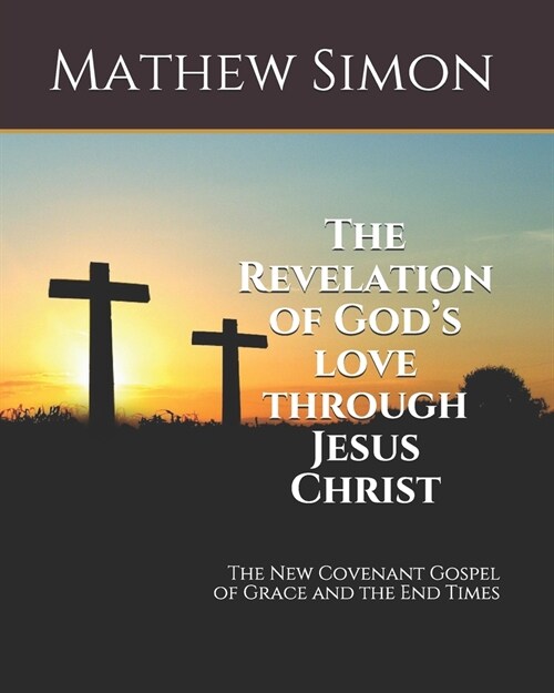The Revelation of Gods love through Jesus Christ: The New Covenant Gospel of Grace (Paperback)