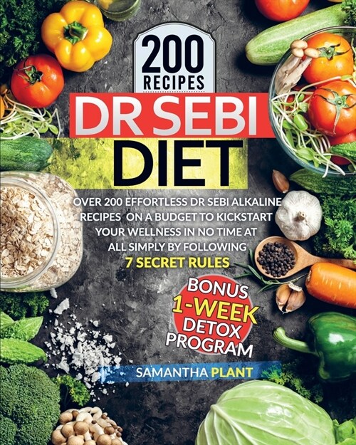 Dr Sebi Diet: Over 200 Effortless Dr Sebi Alkaline Recipes On a Budget To Kickstart Your Wellness in No Time at All Simply By Follow (Paperback)