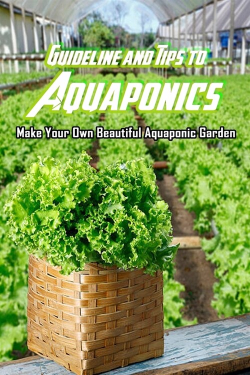 Guideline and Tips to Aquaponics: Make Your Own Beautiful Aquaponic Garden: Aquaponics Guide (Paperback)