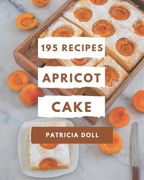 195 Apricot Cake Recipes: Happiness is When You Have a Apricot Cake Cookbook! (Paperback)