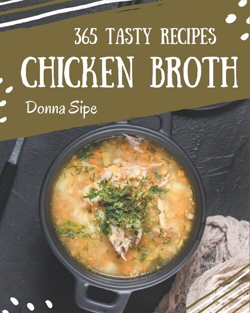 365 Tasty Chicken Broth Recipes: A Must-have Chicken Broth Cookbook for Everyone (Paperback)