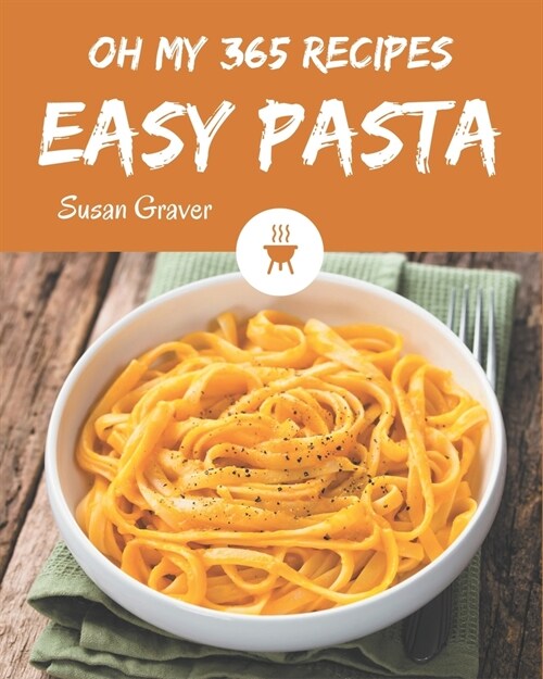 Oh My 365 Easy Pasta Recipes: The Easy Pasta Cookbook for All Things Sweet and Wonderful! (Paperback)