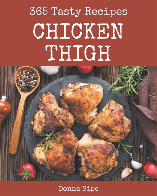 365 Tasty Chicken Thigh Recipes: Enjoy Everyday With Chicken Thigh Cookbook! (Paperback)