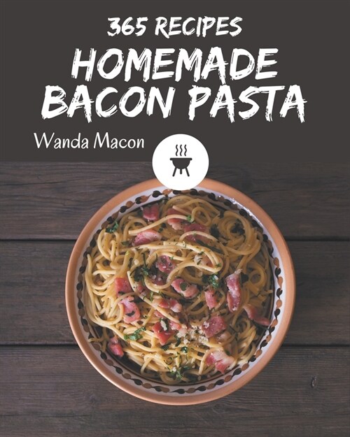 365 Homemade Bacon Pasta Recipes: A Bacon Pasta Cookbook from the Heart! (Paperback)
