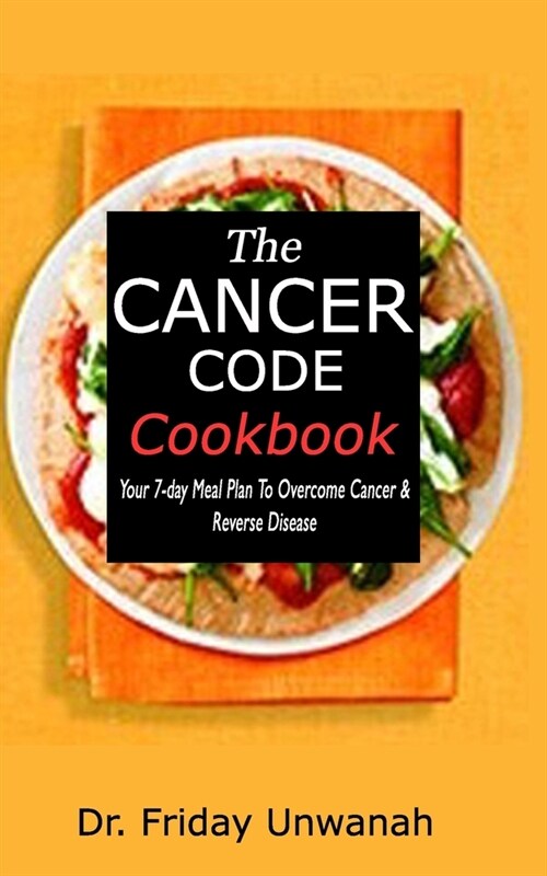 The Cancer Code Cookbook: Your 7-day Meal Plan to Overcome Cancer & Reverse Disease (Paperback)