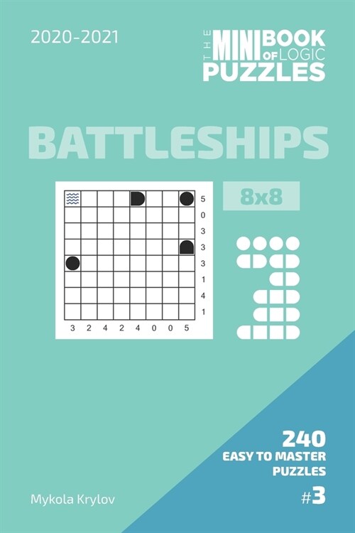 The Mini Book Of Logic Puzzles 2020-2021. Battleships 8x8 - 240 Easy To Master Puzzles. #3 (Paperback)