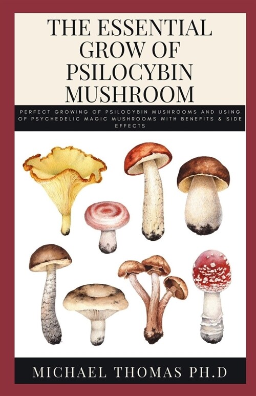 The Essential Grow of Psilocybin Mushroom: Perfect Growing Of Psilocybin Mushrooms And Using Of Psychedelic Magic Mushrooms With Benefits & Side Effec (Paperback)