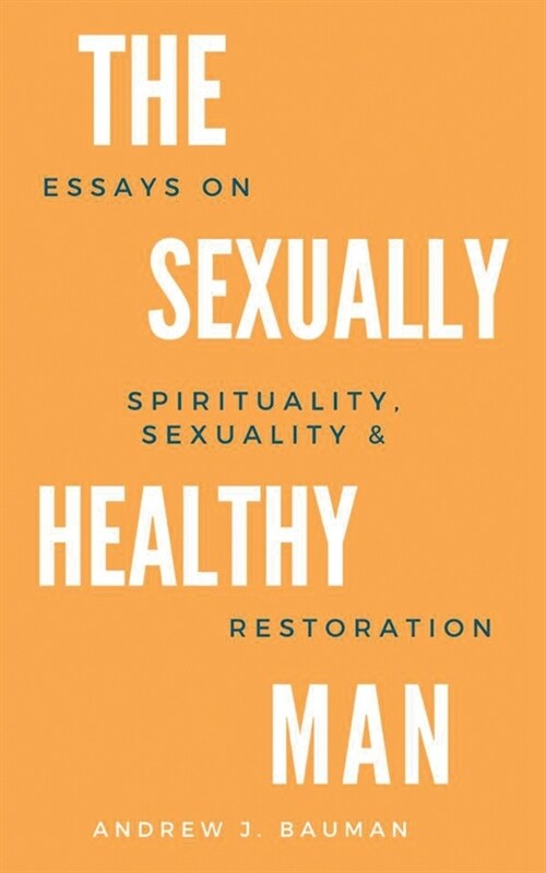 The Sexually Healthy Man: Essays on Spirituality, Sexuality, & Restoration (Paperback)