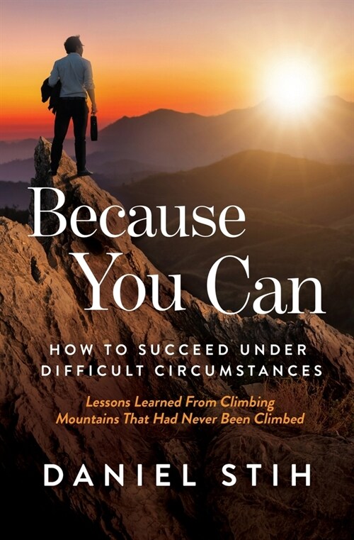 Because You Can: How to Succeed Under Difficult Circumstances: Lessons Learned From Climbing Mountains That Had Never Been Climbed (Paperback)