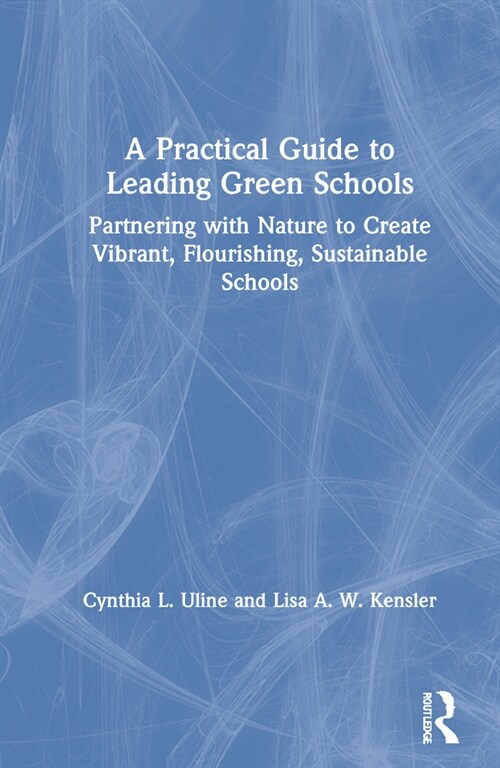 A Practical Guide to Leading Green Schools : Partnering with Nature to Create Vibrant, Flourishing, Sustainable Schools (Hardcover)