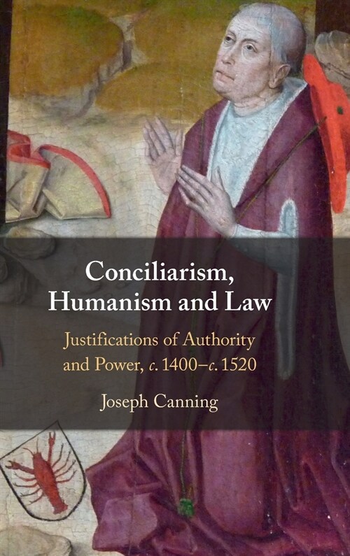Conciliarism, Humanism and Law : Justifications of Authority and Power, c. 1400-c. 1520 (Hardcover)