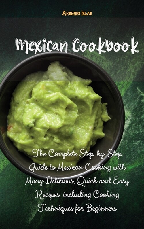 Mexican Cookbook: The Complete Step-by-Step Guide to Mexican Cooking with Many Delicious, Quick and Easy Recipes, including Cooking Tech (Hardcover)