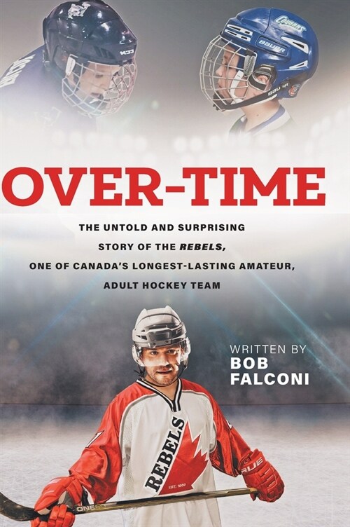 Over-Time: The untold and surprising story of the Rebels, One of Canadas longest-lasting amateur, adult hockey teams (Hardcover)