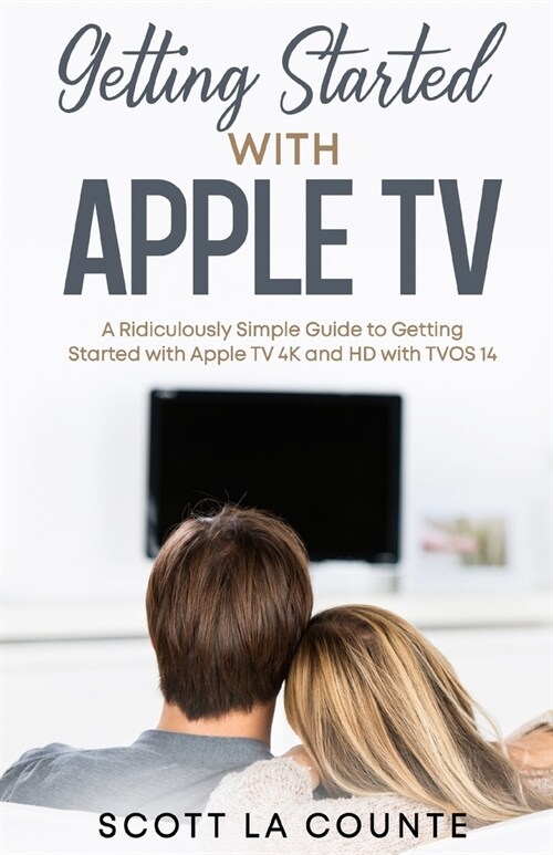 Getting Started With Apple TV: A Ridiculously Simple Guide to Getting Started With Apple TV 4K and HD With TVOS 14 (Paperback)