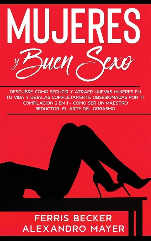 Mujeres y Buen Sexo: Descubre c?o seducir y atraer nuevas mujeres en tu vida y d?alas completamente obsesionadas por ti. Compilaci? 2 en (Paperback)