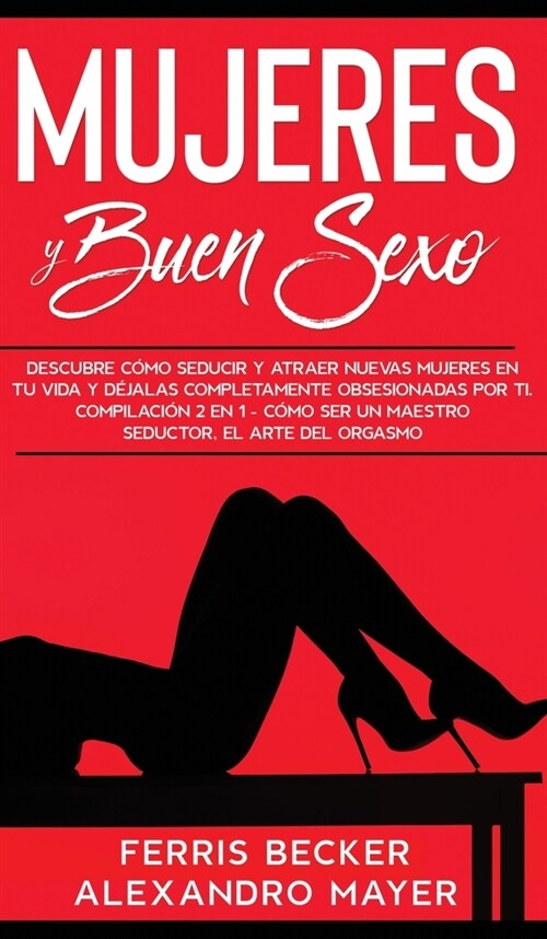 Mujeres y Buen Sexo: Descubre c?o seducir y atraer nuevas mujeres en tu vida y d?alas completamente obsesionadas por ti. Compilaci? 2 en (Hardcover)