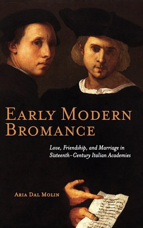 Early Modern Bromance: Love, Friendship, and Marriage in Sixteenth-Century Italian Academies (Hardcover)