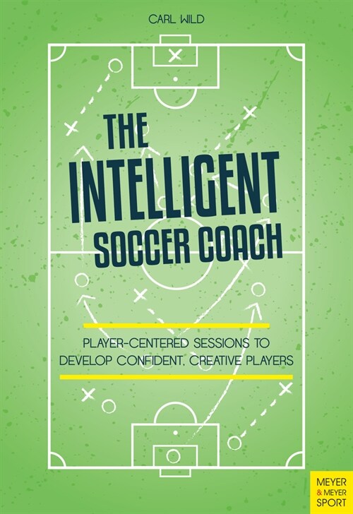 The Intelligent Soccer Coach : Player-Centered Sessions to Develop Confident, Creative Players (Paperback)