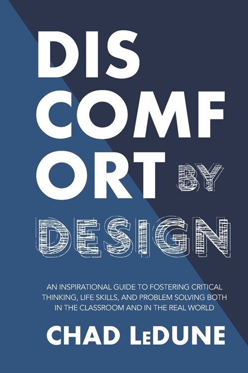 Discomfort By Design: An Inspirational Guide To Fostering Critical Thinking, Life Skills, And Problem Solving Both In The Classroom And In T (Paperback)