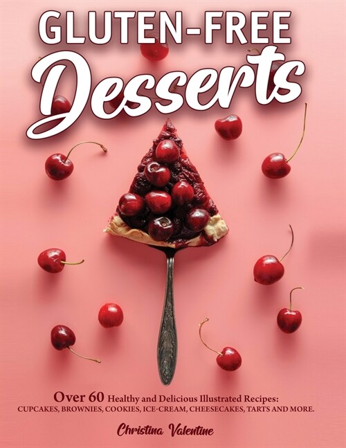 Gluten-Free Desserts: Over 60 Healthy and Delicious Illustrated Recipes: Cupcakes, Brownies, Cookies, Ice-Cream, Cheesecakes, Tarts and More (Paperback)