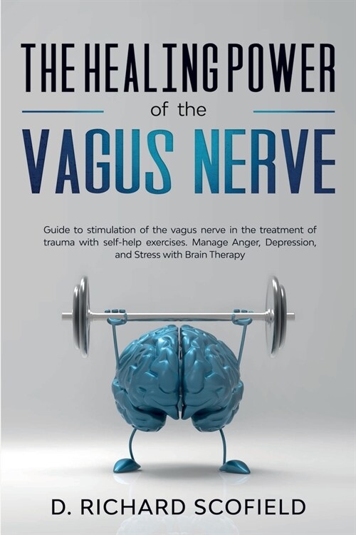 The Healing Power Of The Vagus Nerve: Guide to stimulation of the vagus nerve in the treatment of trauma with self-help exercises. Manage Anger, Depre (Paperback)