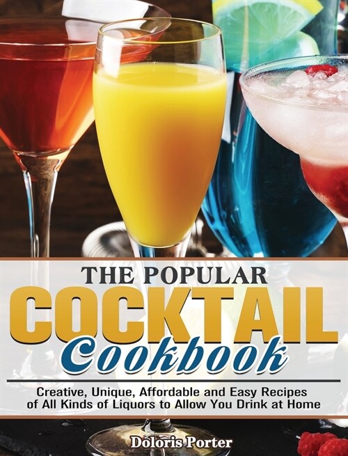 The Popular Cocktail Cookook: Creative, Unique, Affordable and Easy Recipes of All Kinds of Liquors to Allow You Drink at Home (Hardcover)