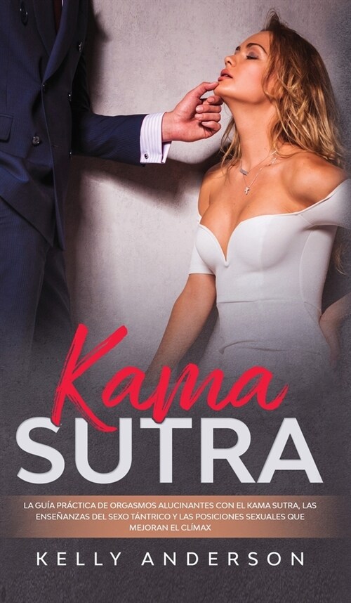 El Kama Sutra La Gu? Pr?tica Para Orgasmos Alucinantes Con El Kama Sutra, Las Ense?nzas Sexuales T?tricas Y Las Posiciones Sexuales Que Mejoran El (Hardcover)