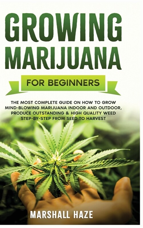 Growing Marijuana for Beginners: The Most Complete Guide on How to Grow MIND-BLOWING Marijuana Indoor and Outdoor, Produce Outstanding & HIGH QUALITY (Hardcover)