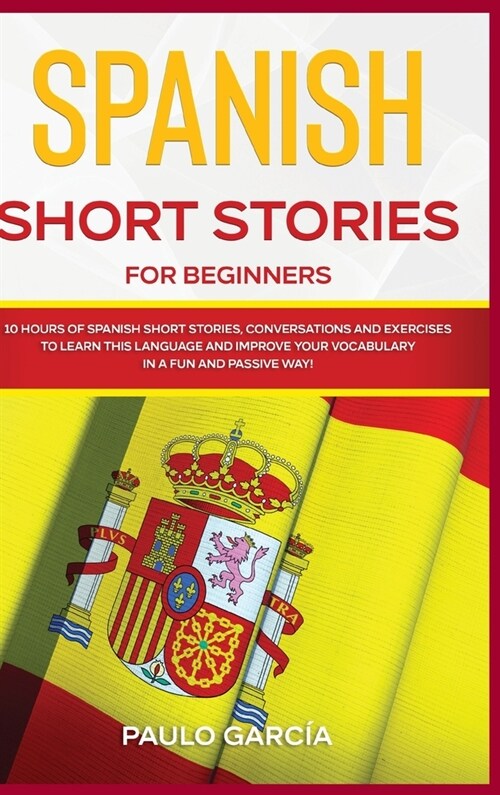 Spanish Short Stories for Beginners: 10 HOURS of Spanish Short Stories, Conversations and Exercises to Learn this Language and Improve your Vocabulary (Hardcover)