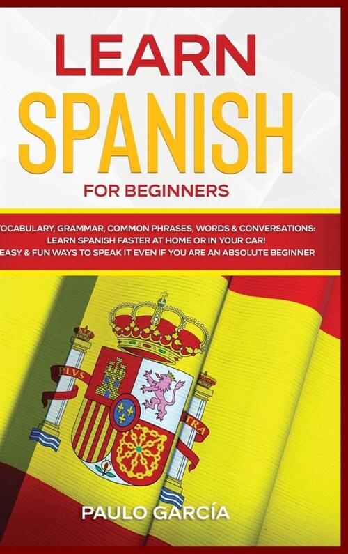 Learn Spanish for Beginners: Vocabulary, Grammar, Common Phrases, Words & Conversations: Learn Spanish FASTER at Home or in YOUR CAR! EASY & FUN Wa (Hardcover)