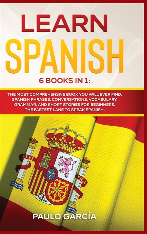 Learn Spanish: 6 Books in 1: The MOST Comprehensive Book You Will Ever Find. Spanish Phrases, Conversations, Vocabulary, Grammar, and (Hardcover)