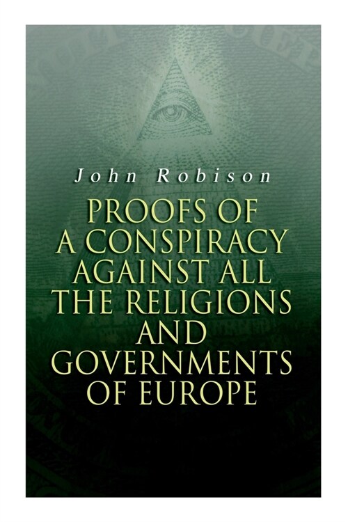 Proofs of a Conspiracy against all the Religions and Governments of Europe: Carried on in the Secret Meetings of Free-Masons, Illuminati and Reading S (Paperback)