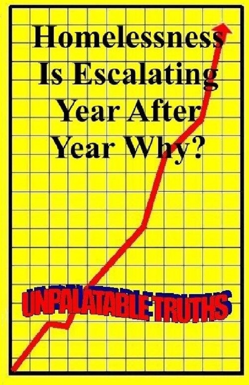 Homelessness Is Escalating Year After Year, why?: Unpalatable Truths (Paperback)