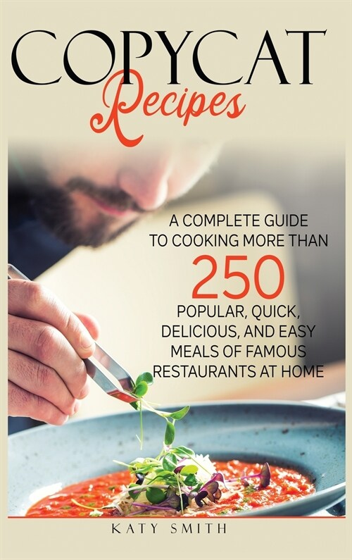 Copycat Recipes: A Complete Guide to Cooking More than 250 Popular, Quick, Delicious, and Easy Meals of Famous Restaurants at Home (Hardcover)