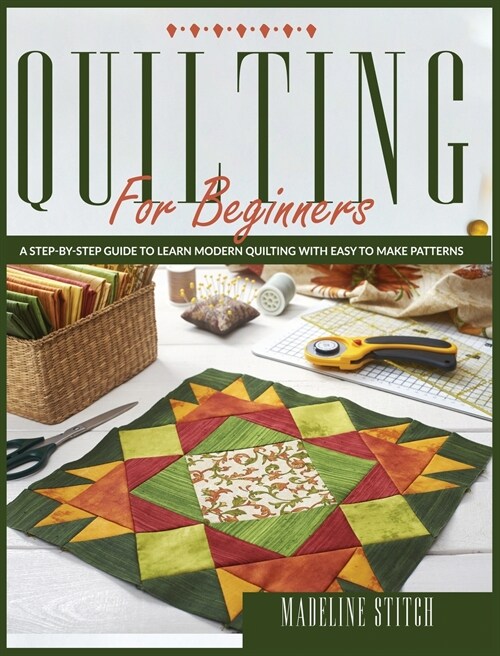 Quilting for Beginners: Learn Modern Quilting With This Step-By-Step Guide. Includes Pictures To Create Easy-To-Make Patterns! (Hardcover)